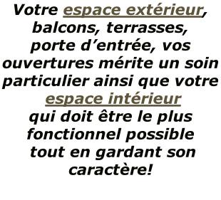 Votre espace extérieur, balcons, terrasses, porte d’entrée, vos ouvertures mérite un soin particulier ainsi que votre  espace intérieur  qui doit être le plus fonctionnel possible  tout en gardant son caractère!